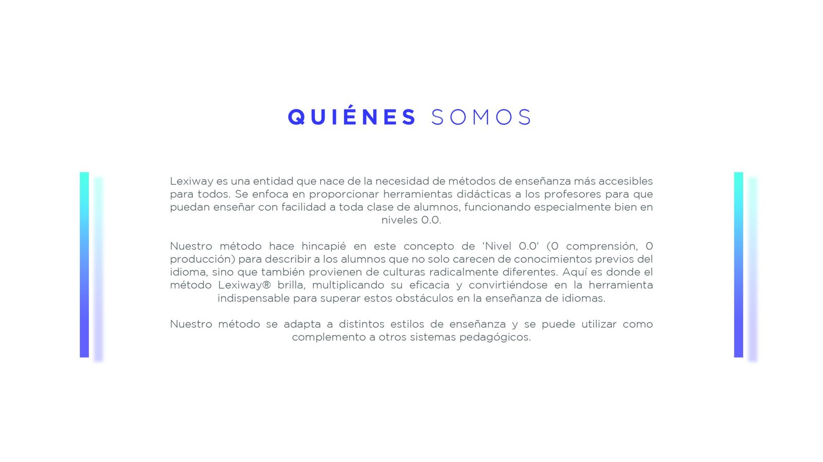 Lexiway es una entidad que nace de la necesidad de métodos de enseñanza más accesibles para todos. Se enfoca en proporcionar herramientas didácticas a los profesores para que puedan enseñar con facilidad a toda clase de alumnos, funcionando especialmente bien en niveles 0.0.